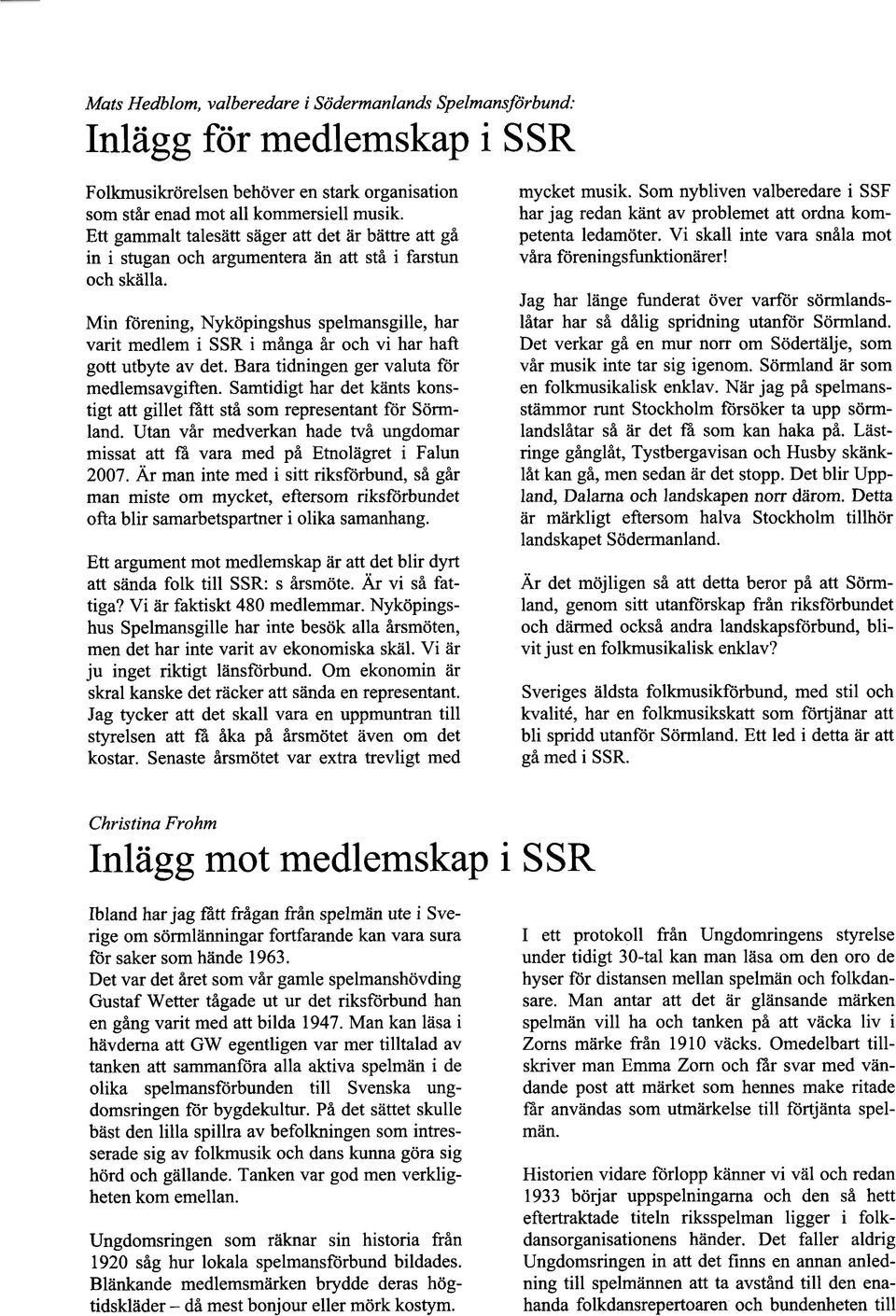 Min förening, Nyköpingshus spelmansgille, har varit medlem i SSR i många år och vi har haft gott utbyte av det. Bara tidningen ger valuta för medlemsavgiften.
