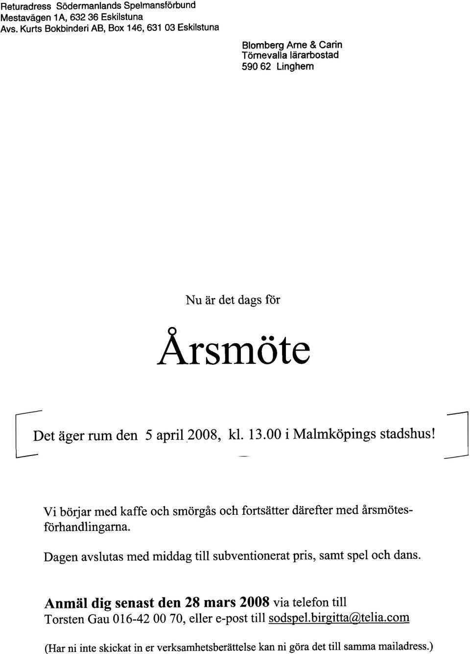 2008, kl. 13.O0 i Malmköpings stadshus! Vi börjar med kaffe och smörgås och fortsätter därefter med årsmötesförhandlingarna.