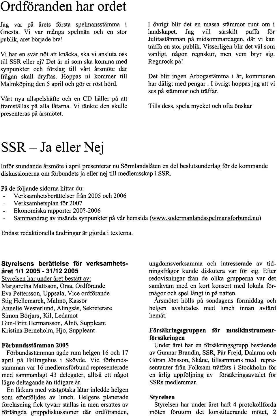 Vårt nya allspelshafte och en CD håller på att framställas på alla låtarna. Vi tänkte den skulle presenteras på årsmötet. I övrigt blir det en massa stammor runt om i landskapet.