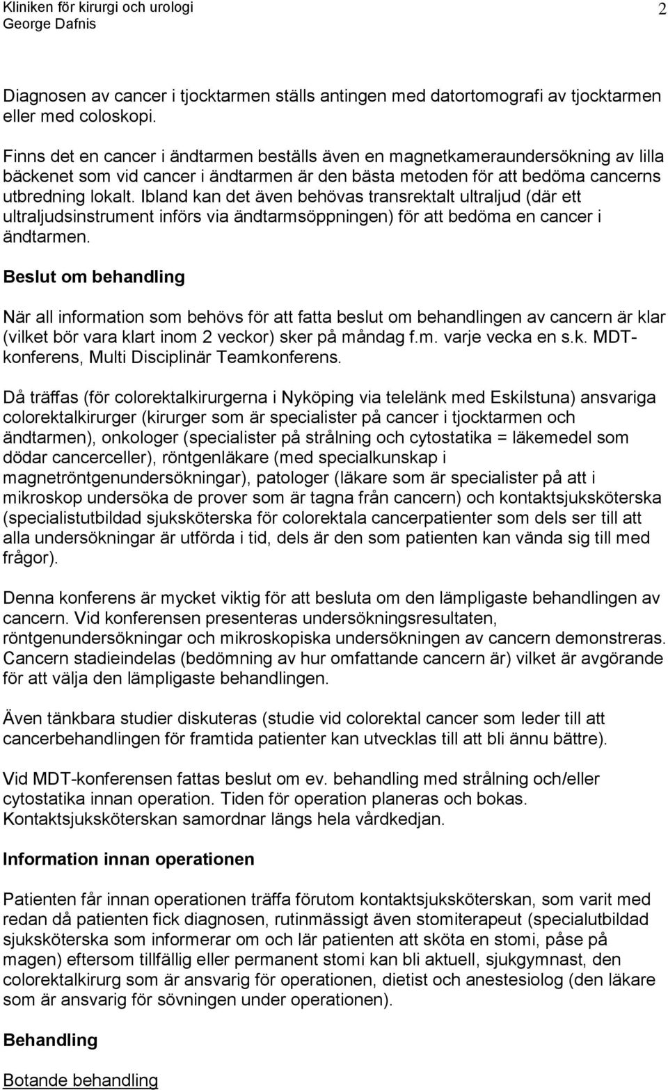 Ibland kan det även behövas transrektalt ultraljud (där ett ultraljudsinstrument införs via ändtarmsöppningen) för att bedöma en cancer i ändtarmen.