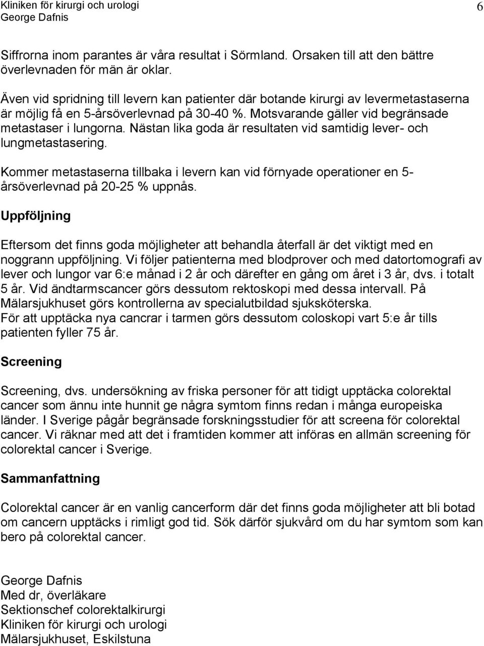 Nästan lika goda är resultaten vid samtidig lever- och lungmetastasering. Kommer metastaserna tillbaka i levern kan vid förnyade operationer en 5- årsöverlevnad på 20-25 % uppnås.