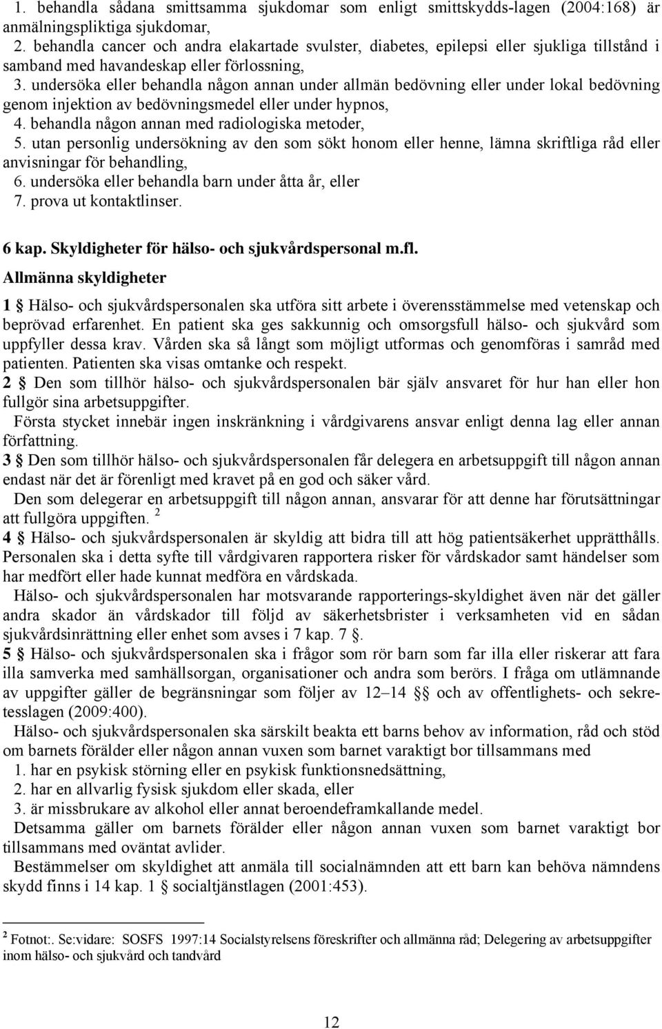 undersöka eller behandla någon annan under allmän bedövning eller under lokal bedövning genom injektion av bedövningsmedel eller under hypnos, 4. behandla någon annan med radiologiska metoder, 5.