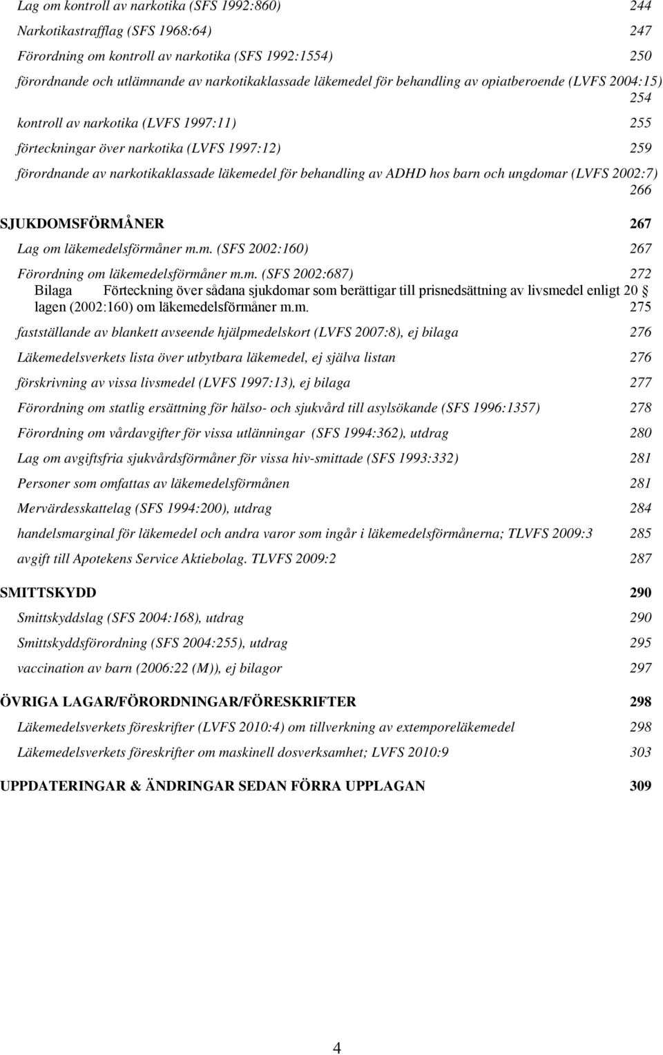 av ADHD hos barn och ungdomar (LVFS 2002:7) 266 SJUKDOMSFÖRMÅNER 267 Lag om läkemedelsförmåner m.m. (SFS 2002:160) 267 Förordning om läkemedelsförmåner m.m. (SFS 2002:687) 272 Bilaga Förteckning över sådana sjukdomar som berättigar till prisnedsättning av livsmedel enligt 20 lagen (2002:160) om läkemedelsförmåner m.