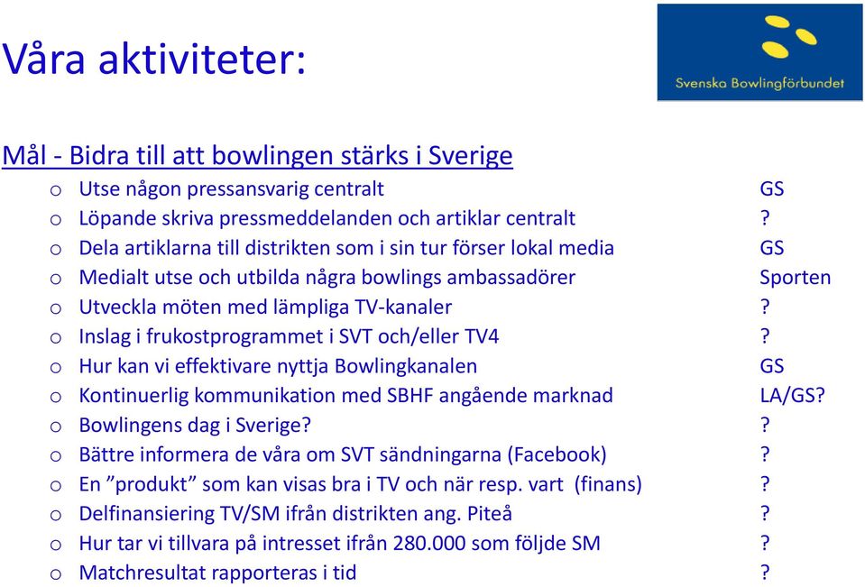 o Inslag i frukostprogrammet i SVT och/eller TV4? o Hur kan vi effektivare nyttja Bowlingkanalen GS o Kontinuerlig kommunikation med SBHF angående marknad LA/GS? o Bowlingens dag i Sverige?