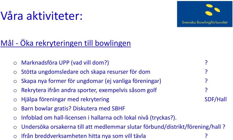 o Rekrytera ifrån andra sporter, exempelvis såsom golf? o Hjälpa föreningar med rekrytering SDF/Hall o Barn bowlar gratis?