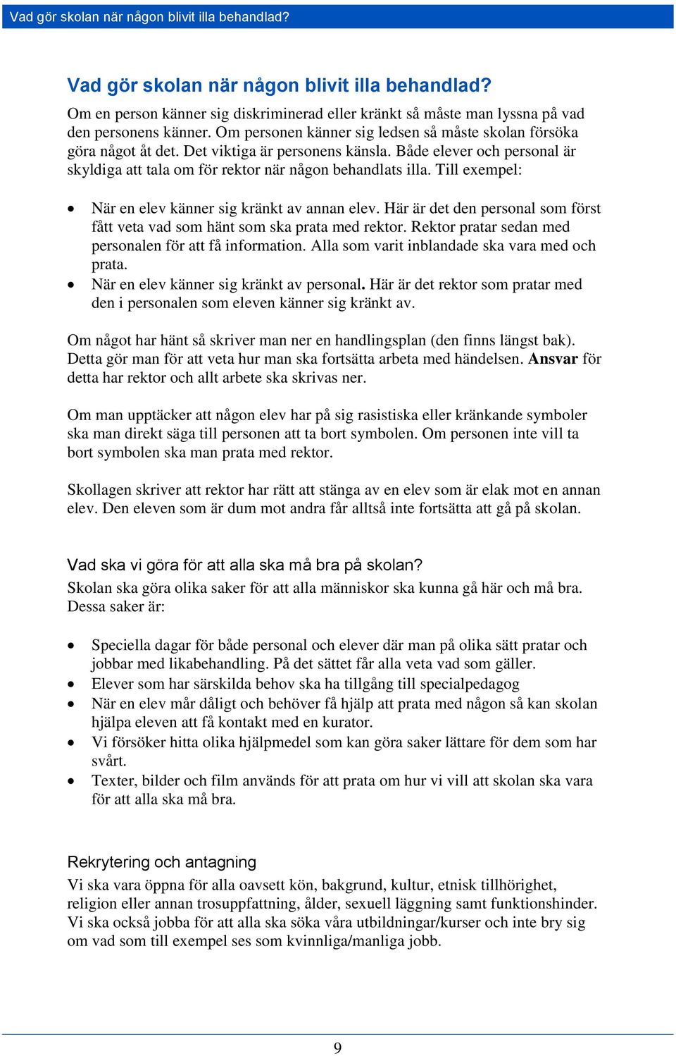 Till exempel: När en elev känner sig kränkt av annan elev. Här är det den personal som först fått veta vad som hänt som ska prata med rektor. Rektor pratar sedan med personalen för att få information.