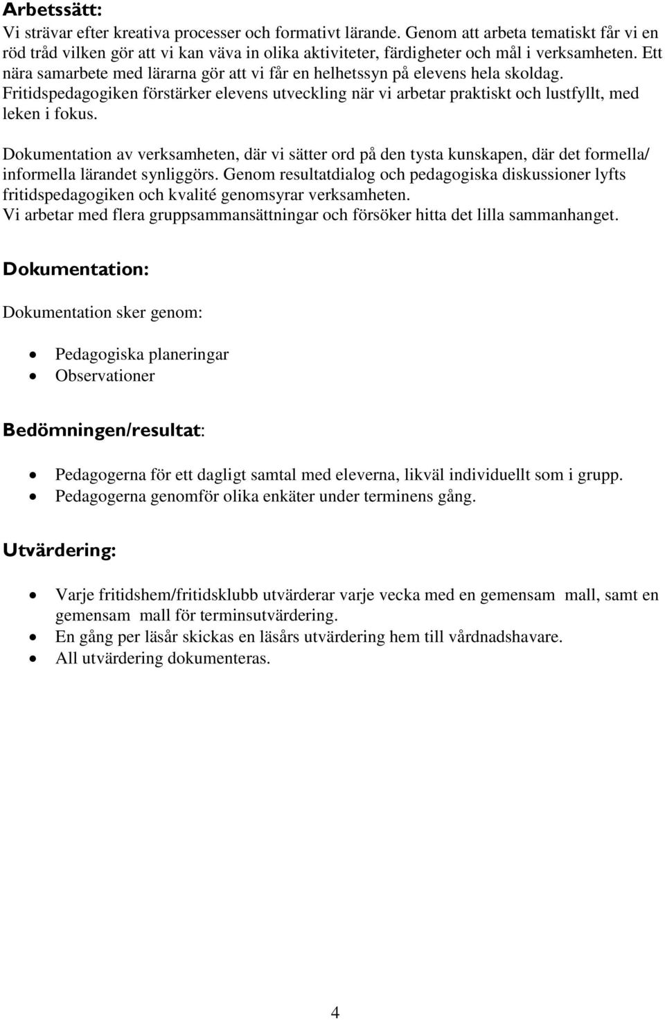 Ett nära samarbete med lärarna gör att vi får en helhetssyn på elevens hela skoldag. Fritidspedagogiken förstärker elevens utveckling när vi arbetar praktiskt och lustfyllt, med leken i fokus.