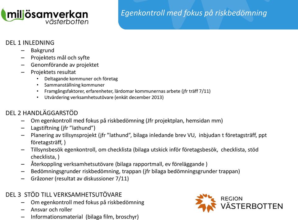 projektplan, hemsidan mm) Lagstiftning (jfr lathund ) Planering av tillsynsprojekt (jfr lathund, bilaga inledande brev VU, inbjudan t företagsträff, ppt företagsträff, ) Tillsynsbesök egenkontroll,
