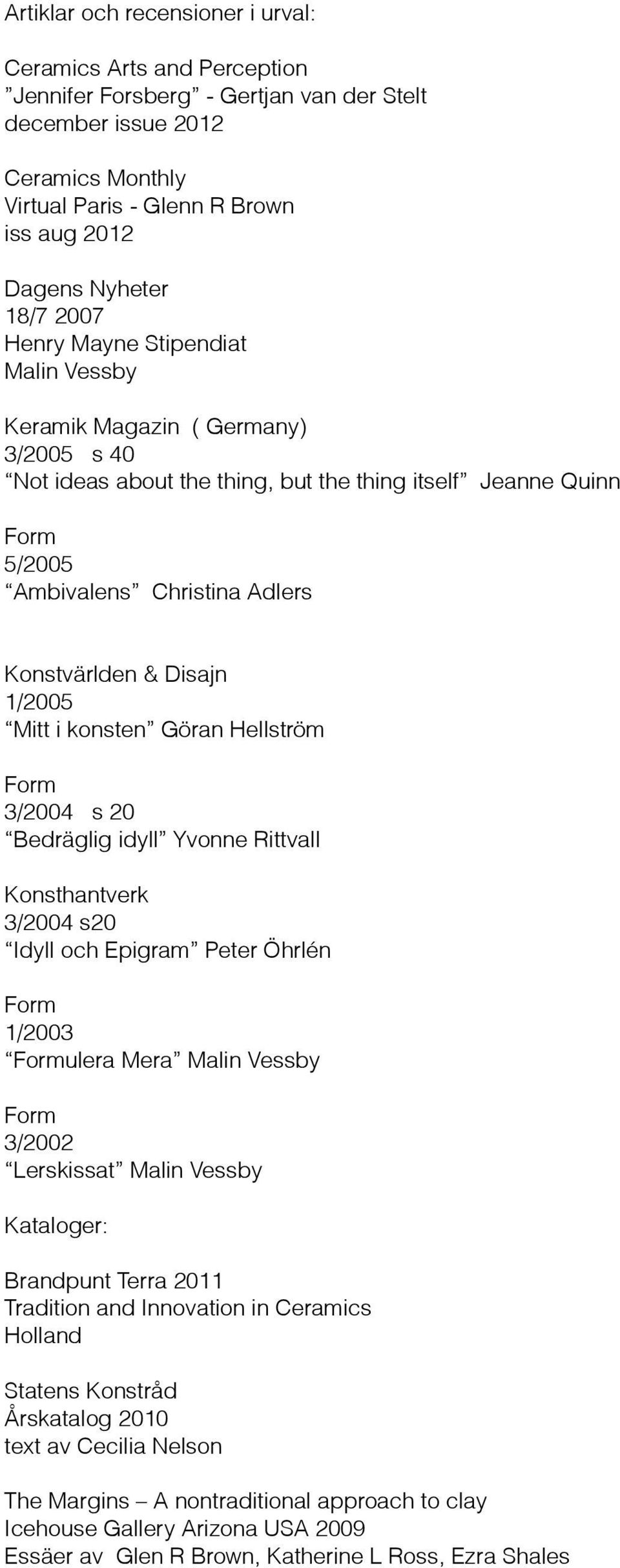 Disajn 1/2005 Mitt i konsten Göran Hellström 3/2004 s 20 Bedräglig idyll Yvonne Rittvall Konsthantverk 3/2004 s20 Idyll och Epigram Peter Öhrlén 1/2003 ulera Mera Malin Vessby 3/2002 Lerskissat Malin