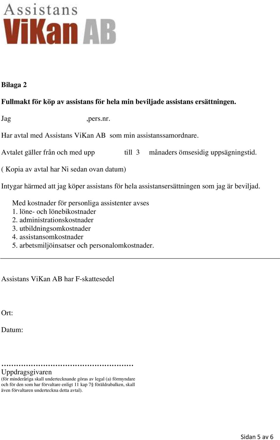 ( Kopia av avtal har Ni sedan ovan datum) Intygar härmed att jag köper assistans för hela assistansersättningen som jag är beviljad. Med kostnader för personliga assistenter avses 1.