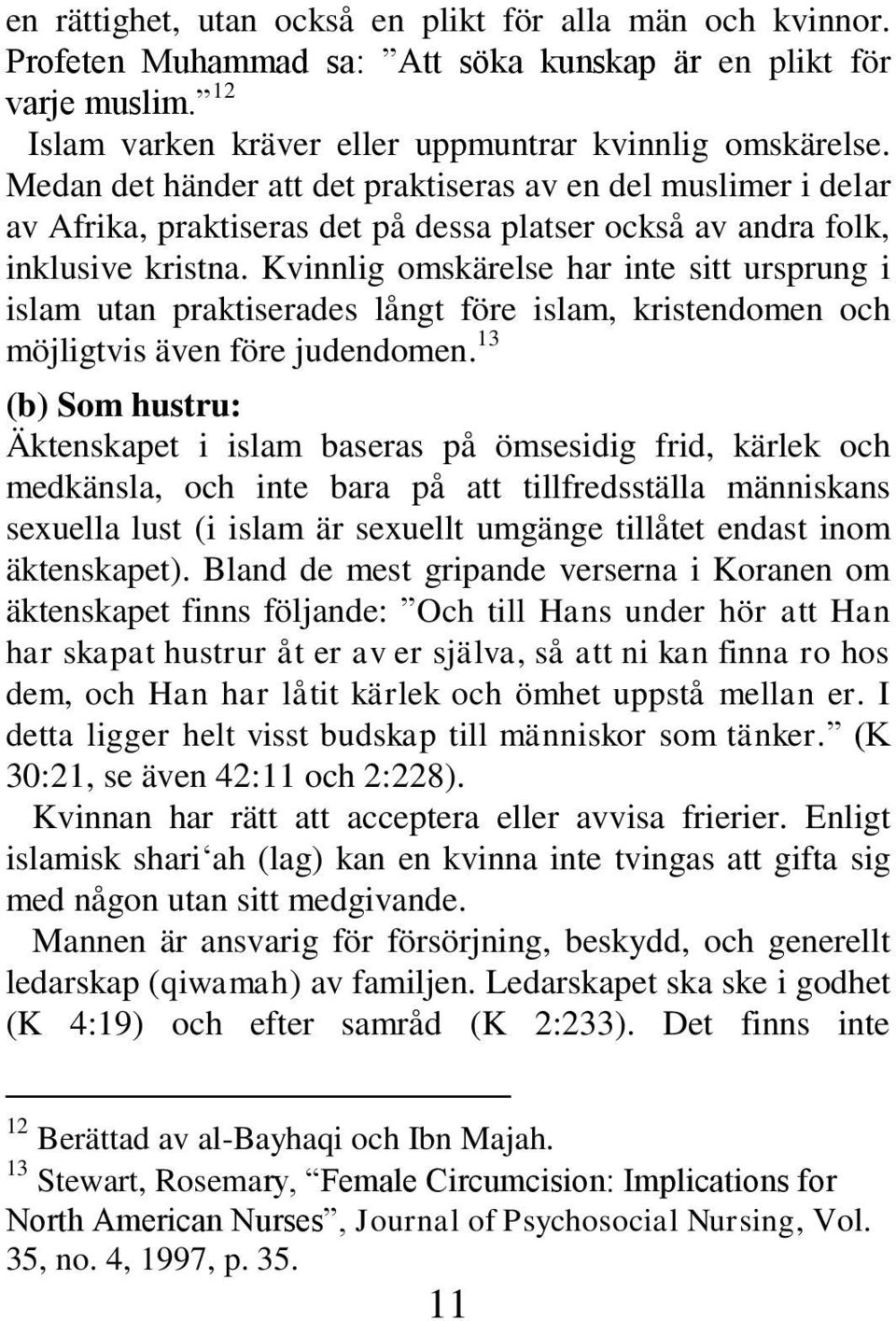 Kvinnlig omskärelse har inte sitt ursprung i islam utan praktiserades långt före islam, kristendomen och möjligtvis även före judendomen.