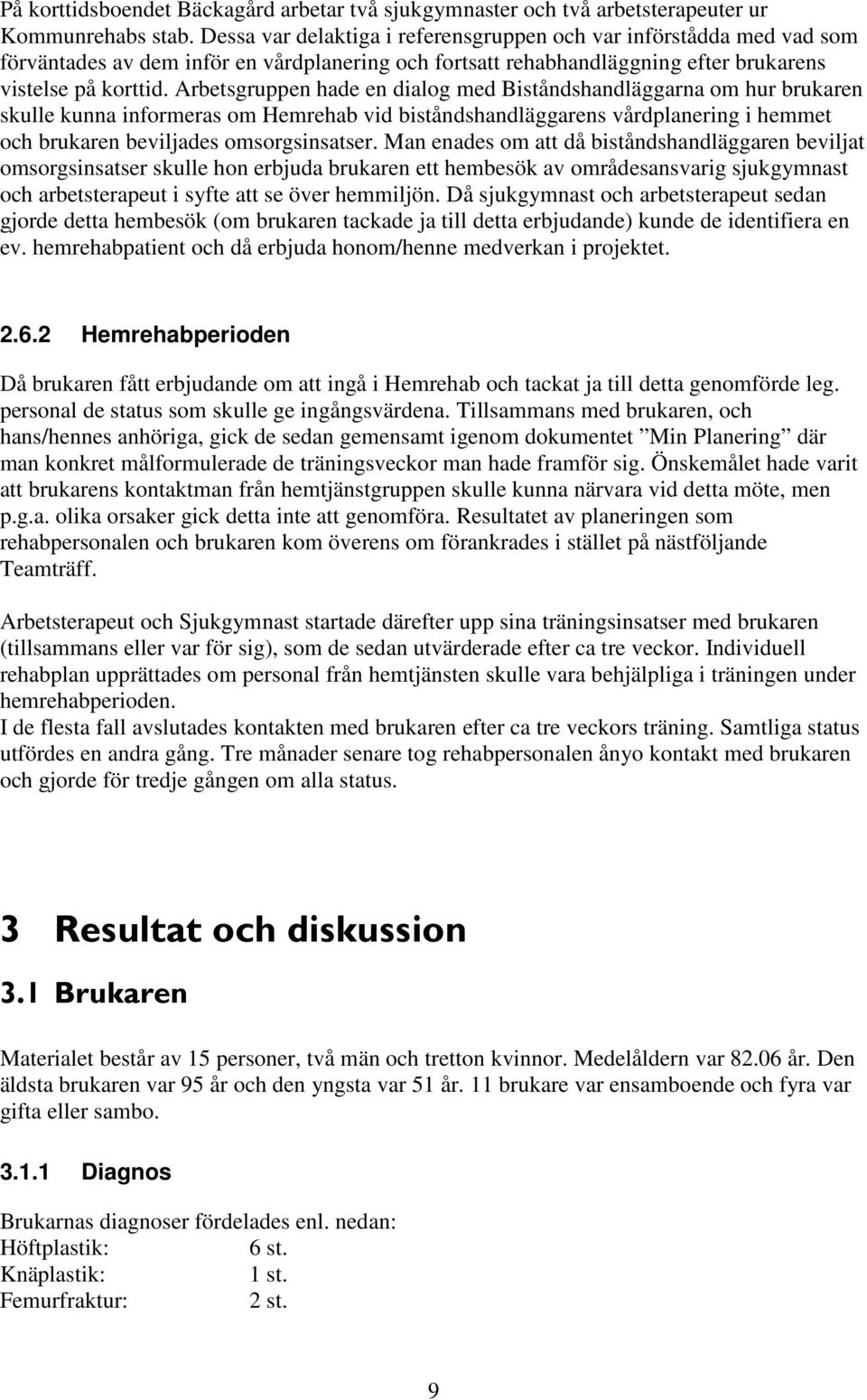 Arbetsgruppen hade en dialog med Biståndshandläggarna om hur brukaren skulle kunna informeras om Hemrehab vid biståndshandläggarens vårdplanering i hemmet och brukaren beviljades omsorgsinsatser.