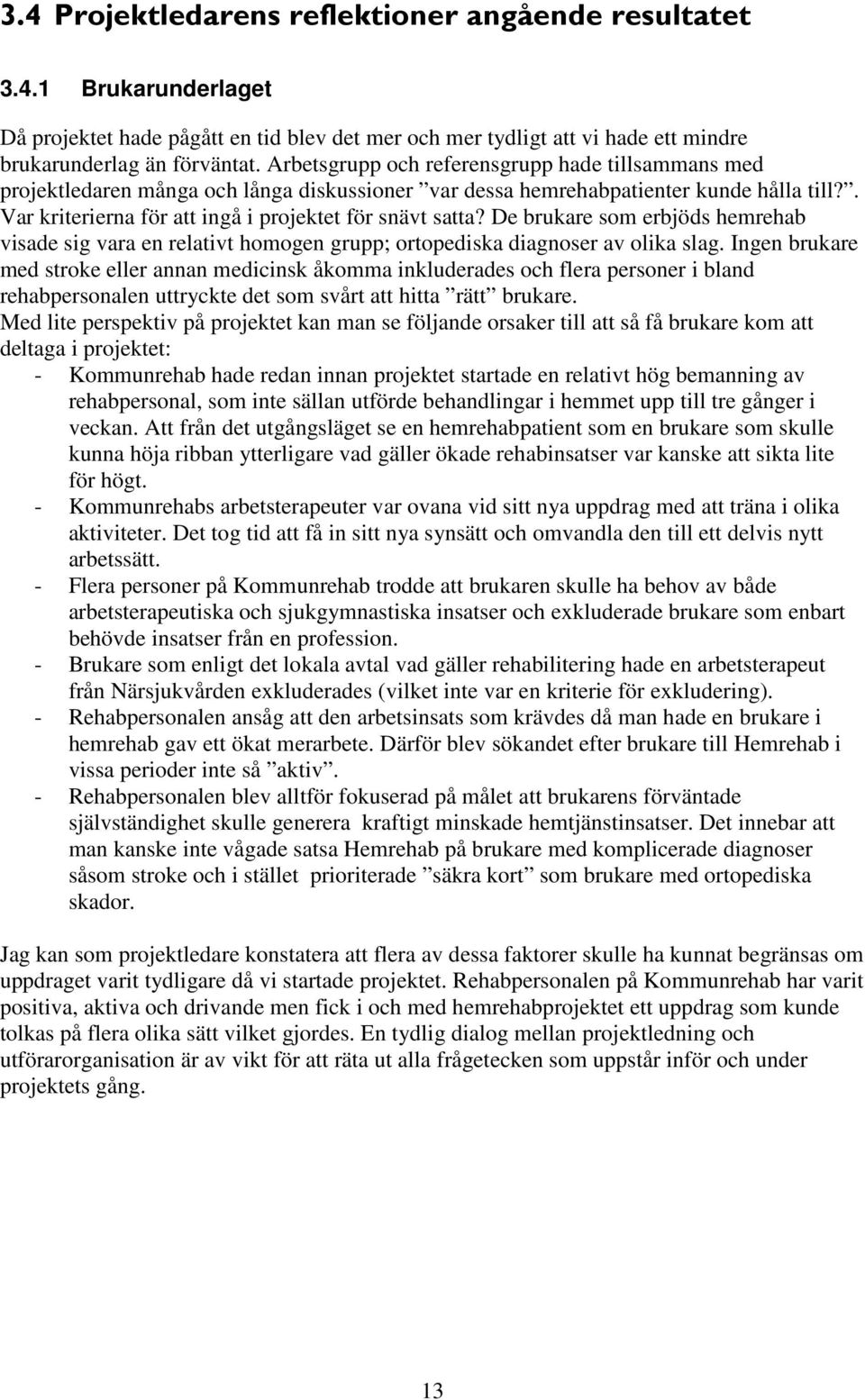 De brukare som erbjöds hemrehab visade sig vara en relativt homogen grupp; ortopediska diagnoser av olika slag.