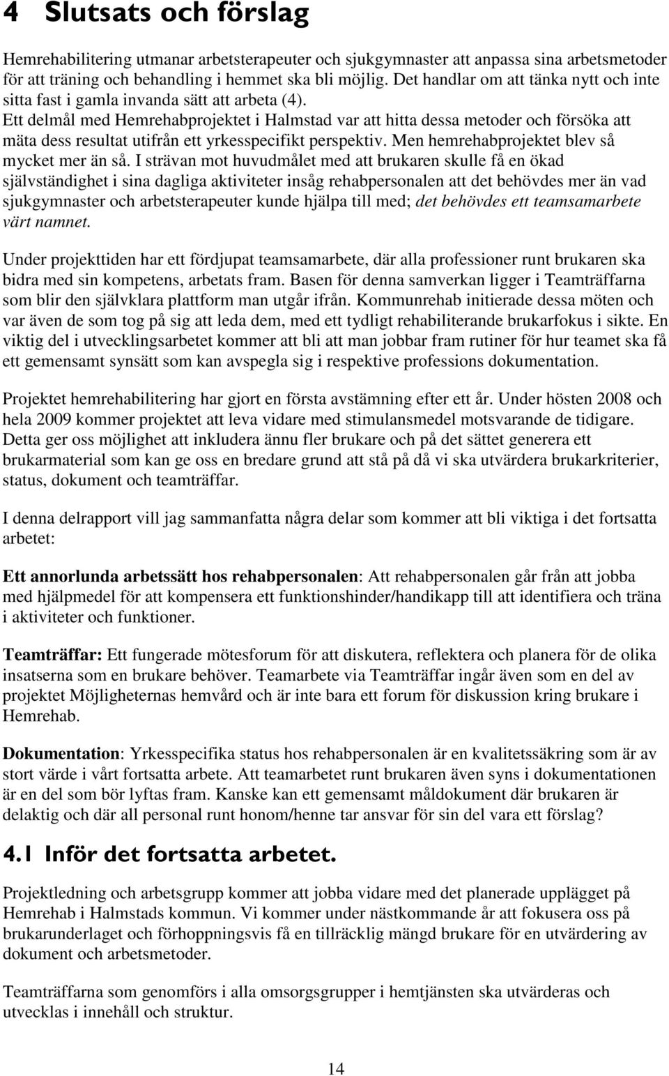 Ett delmål med Hemrehabprojektet i Halmstad var att hitta dessa metoder och försöka att mäta dess resultat utifrån ett yrkesspecifikt perspektiv. Men hemrehabprojektet blev så mycket mer än så.