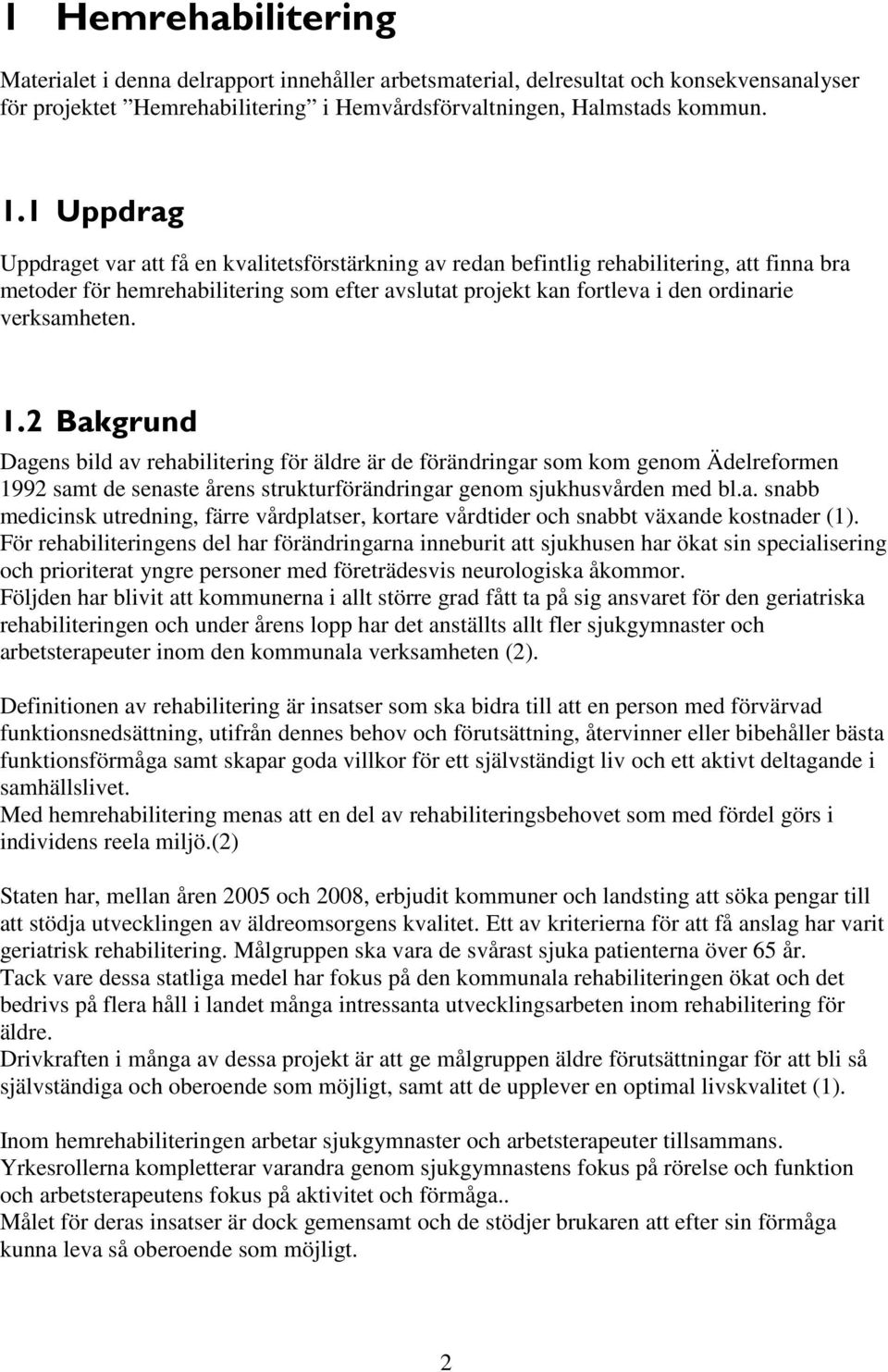 verksamheten. 1.2 Bakgrund Dagens bild av rehabilitering för äldre är de förändringar som kom genom Ädelreformen 1992 samt de senaste årens strukturförändringar genom sjukhusvården med bl.a. snabb medicinsk utredning, färre vårdplatser, kortare vårdtider och snabbt växande kostnader (1).