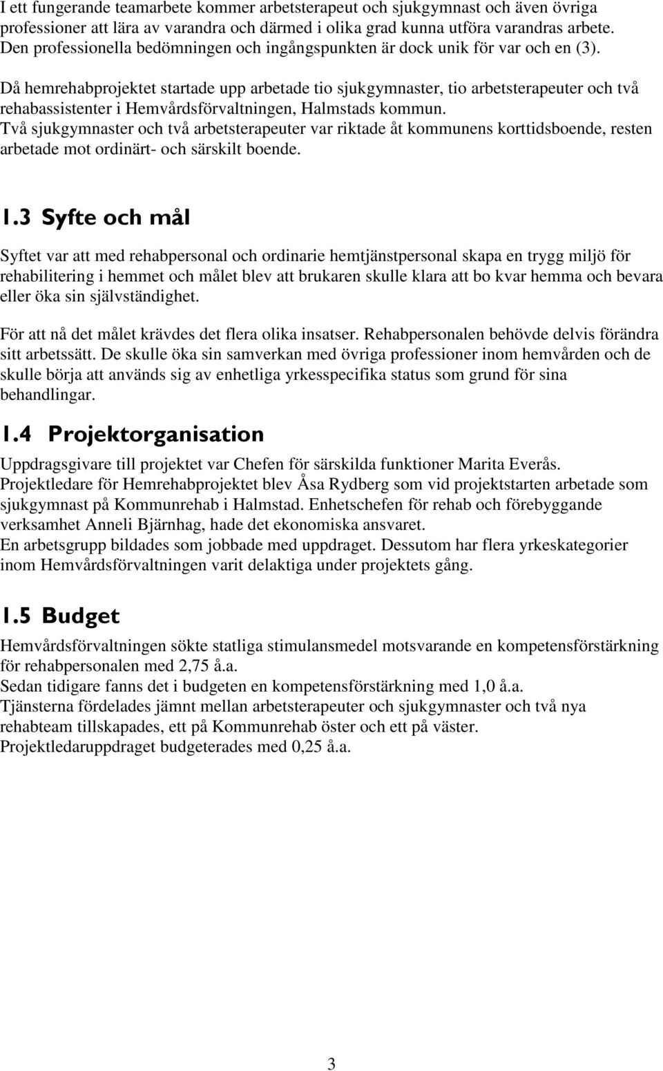 Då hemrehabprojektet startade upp arbetade tio sjukgymnaster, tio arbetsterapeuter och två rehabassistenter i Hemvårdsförvaltningen, Halmstads kommun.