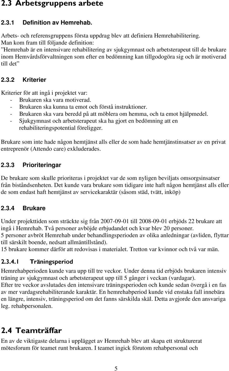 sig och är motiverad till det 2.3.2 Kriterier Kriterier för att ingå i projektet var: - Brukaren ska vara motiverad. - Brukaren ska kunna ta emot och förstå instruktioner.