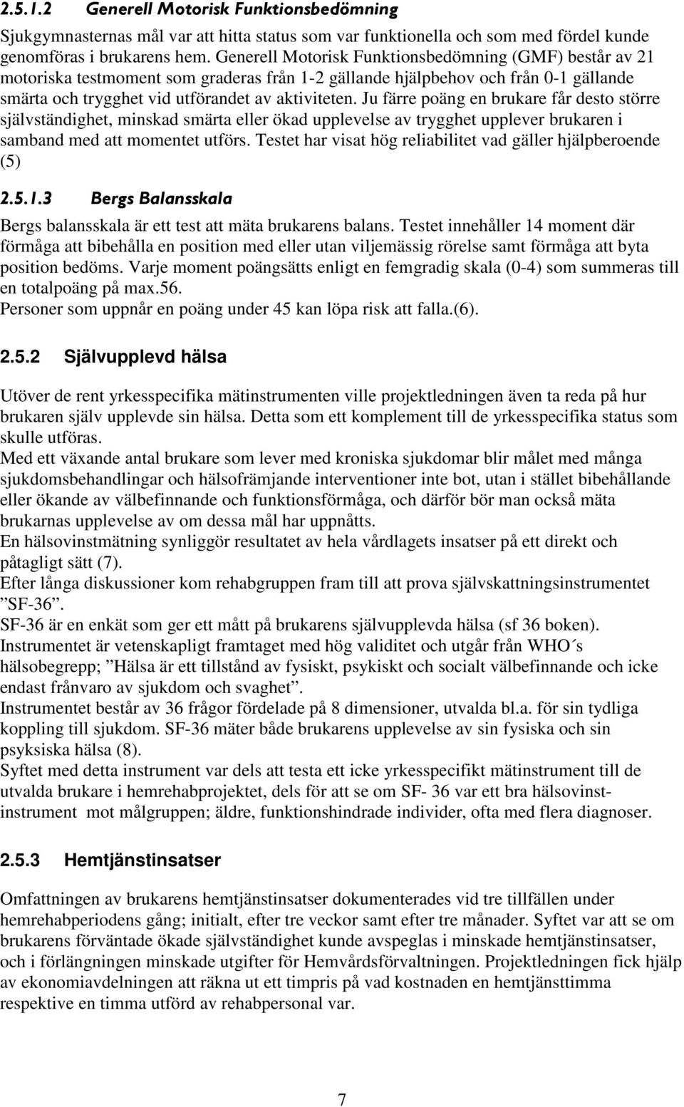 Ju färre poäng en brukare får desto större självständighet, minskad smärta eller ökad upplevelse av trygghet upplever brukaren i samband med att momentet utförs.