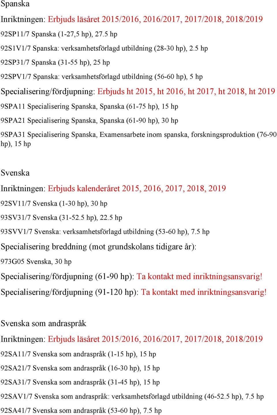 hp), 30 hp 9SPA31 Specialisering Spanska, Examensarbete inom spanska, forskningsproduktion (76-90 Svenska Inriktningen: Erbjuds kalenderåret 2015, 2016, 2017, 2018, 2019 92SV11/7 Svenska (1-30 hp),