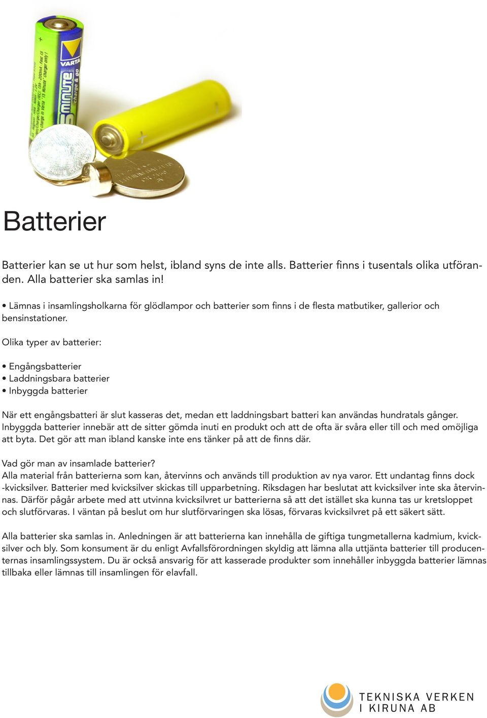 Olika typer av batterier: Engångsbatterier Laddningsbara batterier Inbyggda batterier När ett engångsbatteri är slut kasseras det, medan ett laddningsbart batteri kan användas hundratals gånger.