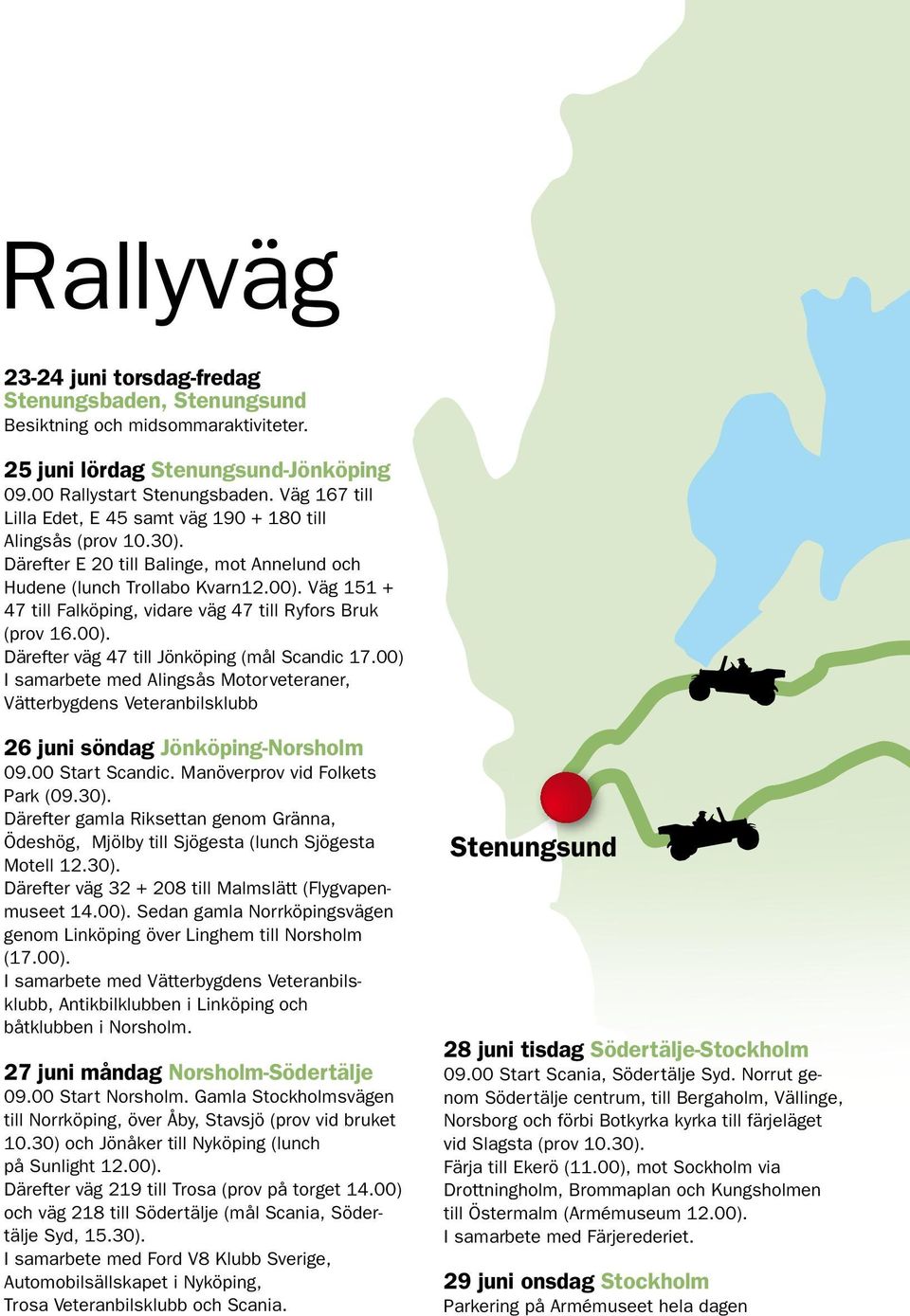 Väg 151 + 47 till Falköping, vidare väg 47 till Ryfors Bruk (prov 16.00). Därefter väg 47 till Jönköping (mål Scandic 17.