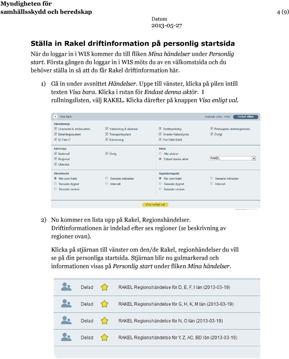 Uppe till vänster, klicka på pilen intill texten Visa bara. Klicka i rutan för Endast denna aktör. I rullningslisten, välj RAKEL. Klicka därefter på knappen Visa enligt val.