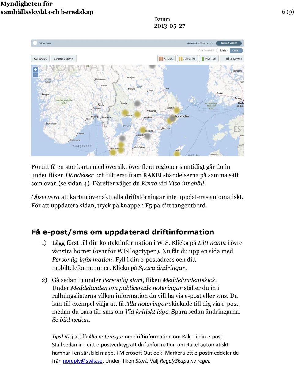 Få e-post/sms om uppdaterad driftinformation 1) Lägg först till din kontaktinformation i WIS. Klicka på Ditt namn i övre vänstra hörnet (ovanför WIS logotypen).