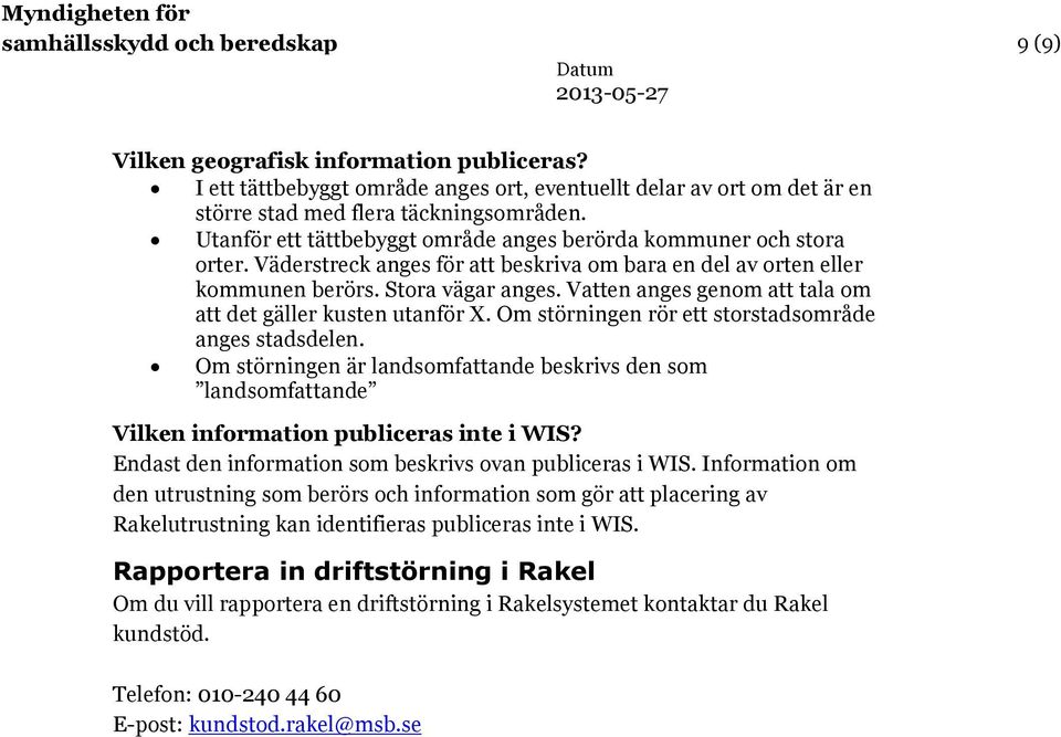 Vatten anges genom att tala om att det gäller kusten utanför X. Om störningen rör ett storstadsområde anges stadsdelen.