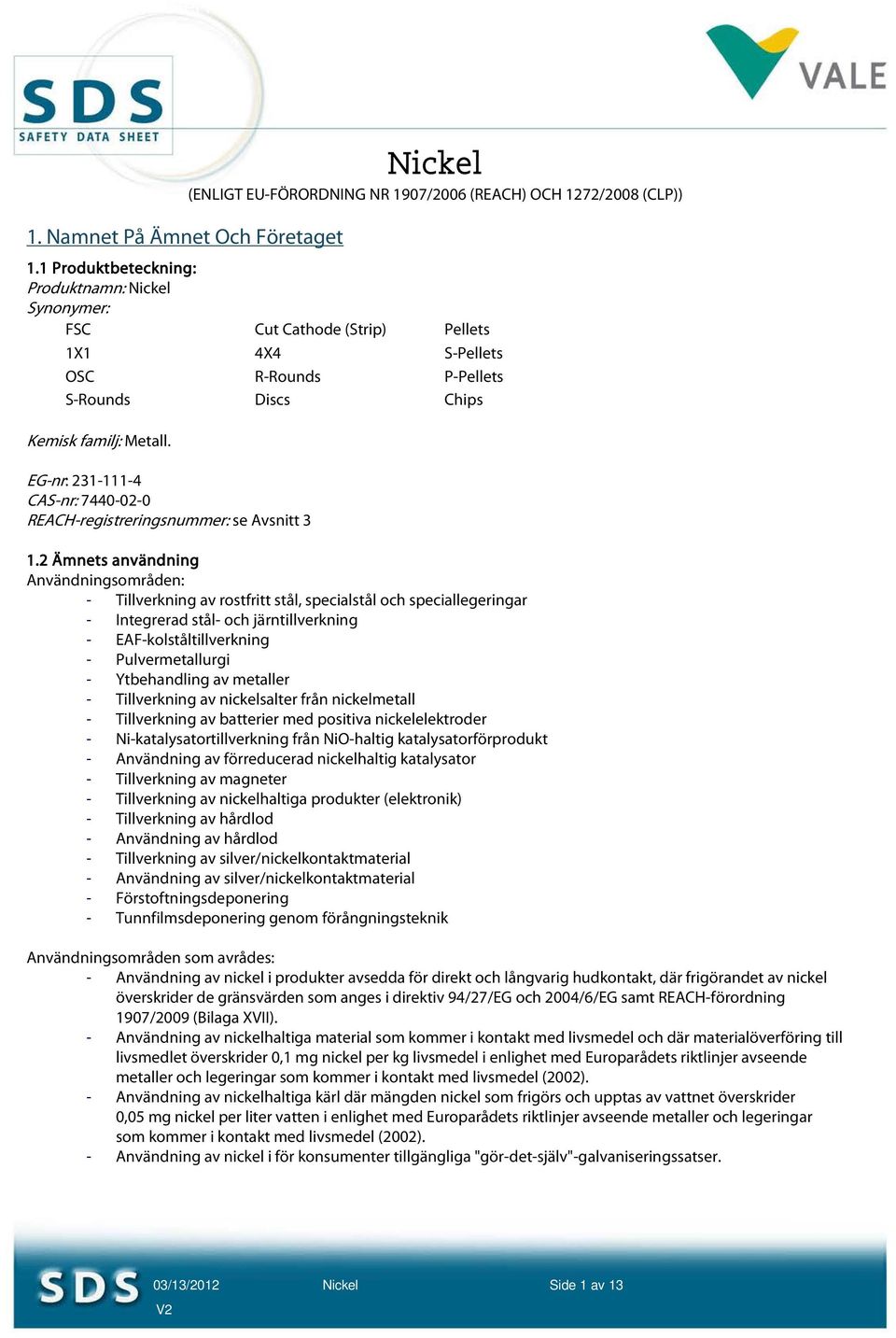 EG-nr: 231-111-4 CAS-nr: 7440-02-0 REACH-registreringsnummer: se Avsnitt 3 1.
