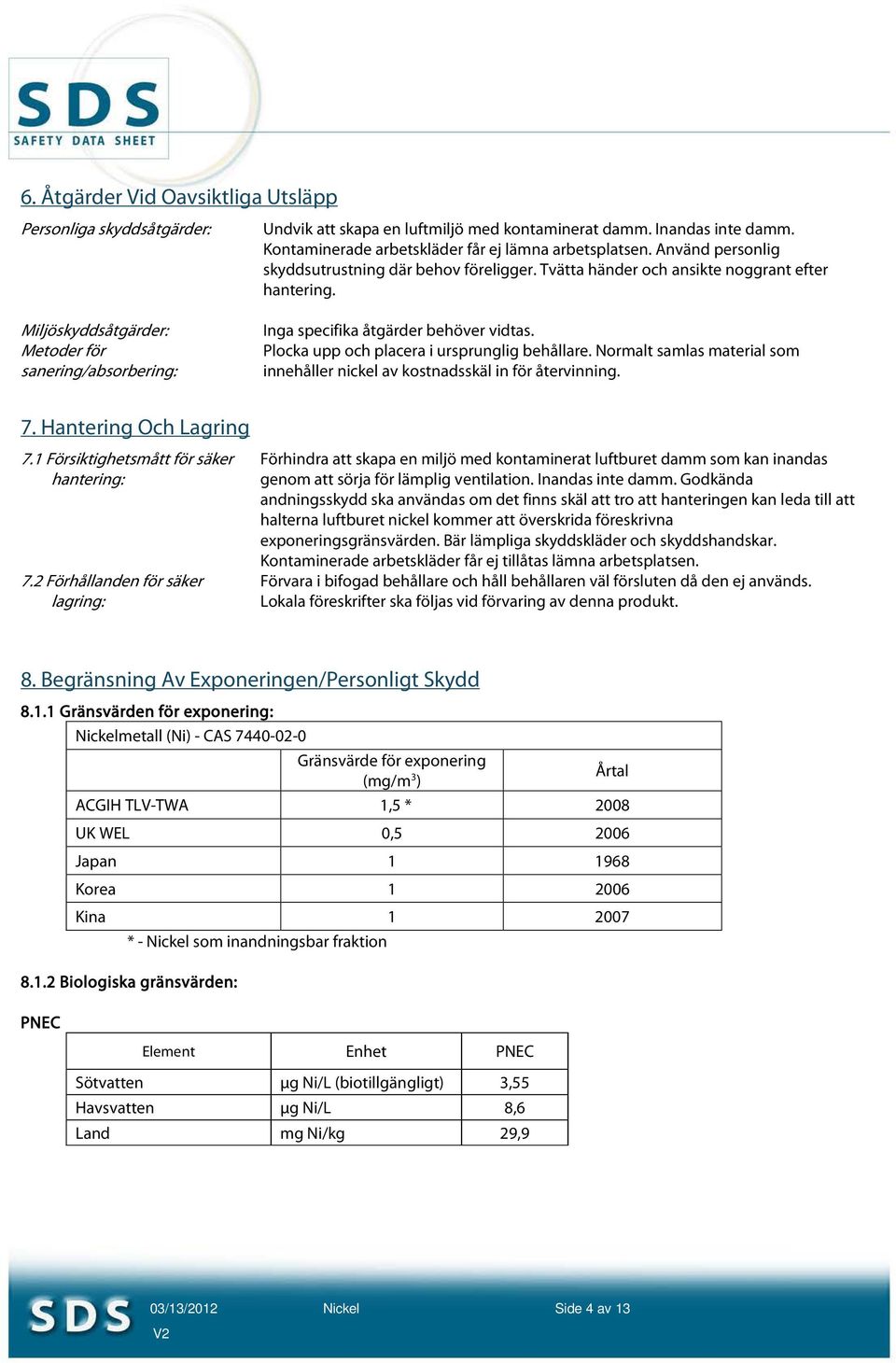 Miljöskyddsåtgärder: Metoder för sanering/absorbering: Inga specifika åtgärder behöver vidtas. Plocka upp och placera i ursprunglig behållare.