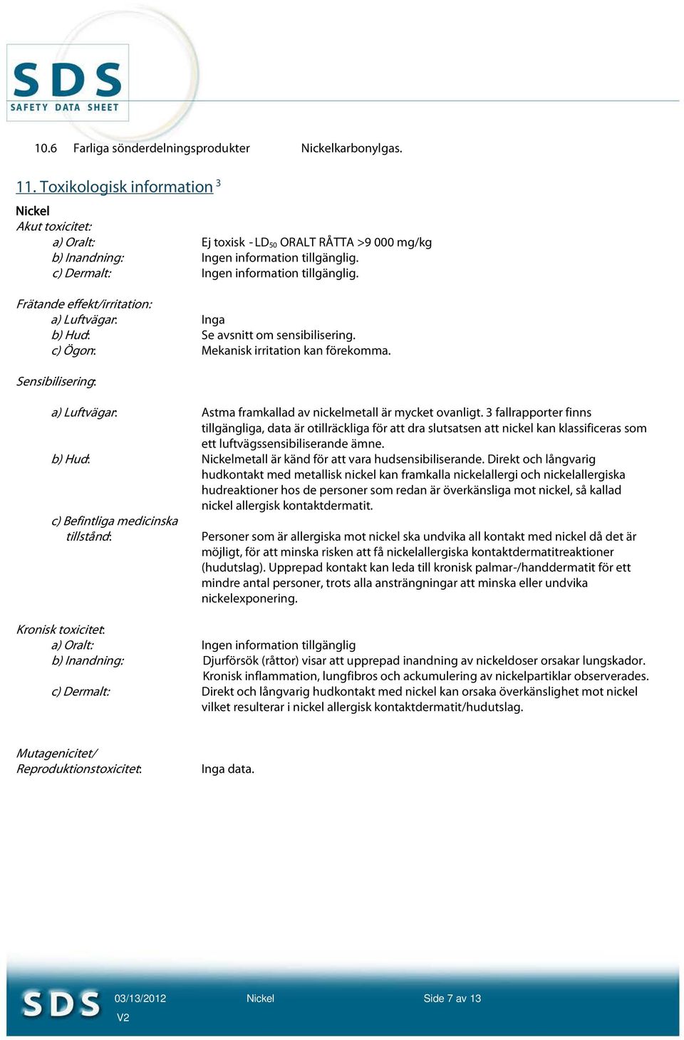 Frätande effekt/irritation: a) Luftvägar: Inga b) Hud: Se avsnitt om sensibilisering. c) Ögon: Mekanisk irritation kan förekomma.