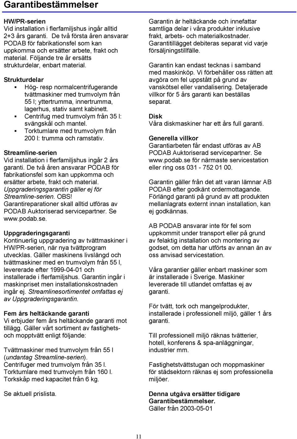 Strukturdelar Hög- resp normalcentrifugerande tvättmaskiner med trumvolym från 55 l; yttertrumma, innertrumma, lagerhus, stativ samt kabinett. Centrifug med trumvolym från 35 l: svängskål och mantel.