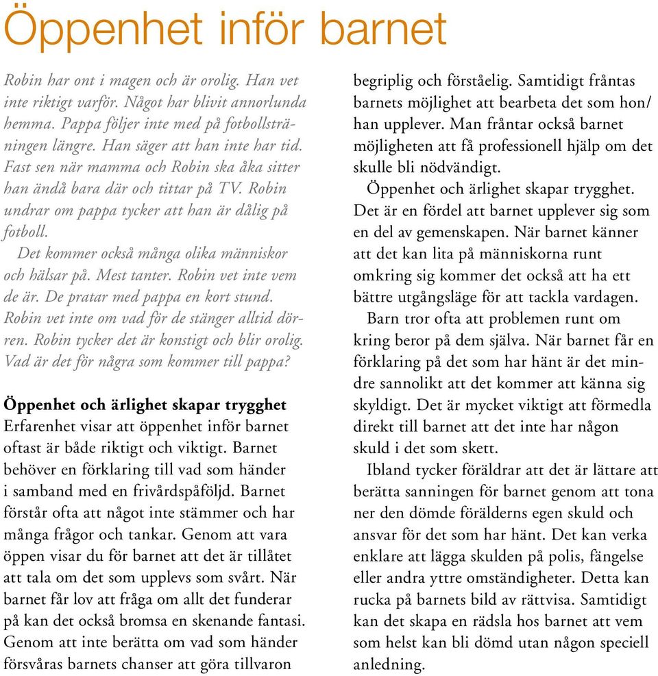 Det kommer också många olika människor och hälsar på. Mest tanter. Robin vet inte vem de är. De pratar med pappa en kort stund. Robin vet inte om vad för de stänger alltid dörren.