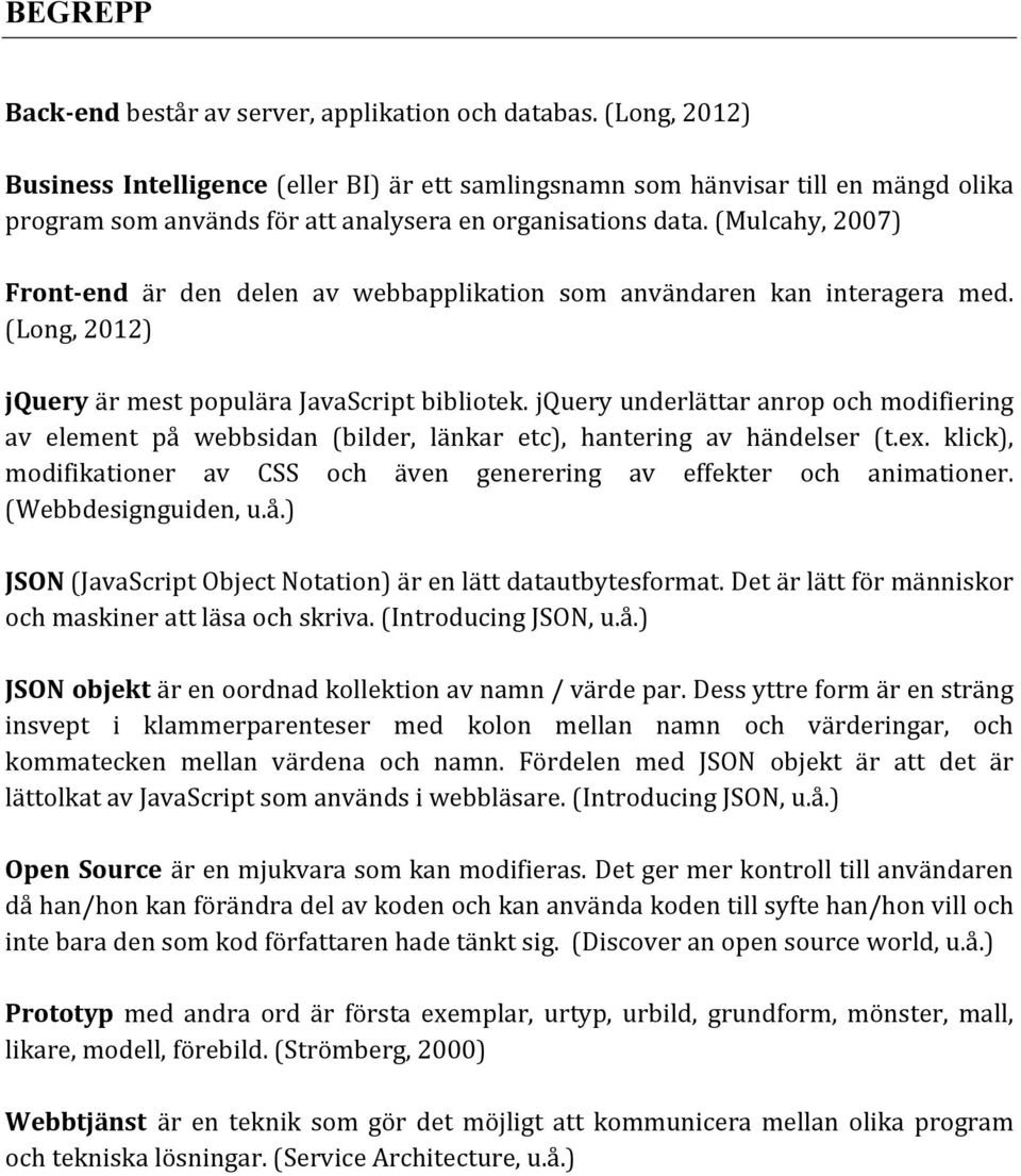 (Mulcahy, 2007) Front- end är den delen av webbapplikation som användaren kan interagera med. (Long, 2012) jquery är mest populära JavaScript bibliotek.
