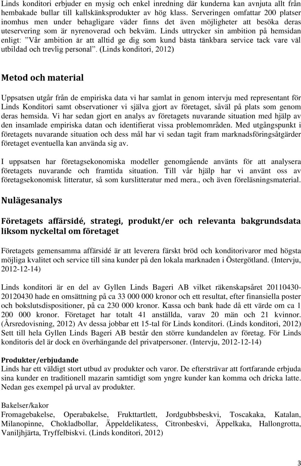 Linds uttrycker sin ambition på hemsidan enligt: Vår ambition är att alltid ge dig som kund bästa tänkbara service tack vare väl utbildad och trevlig personal.