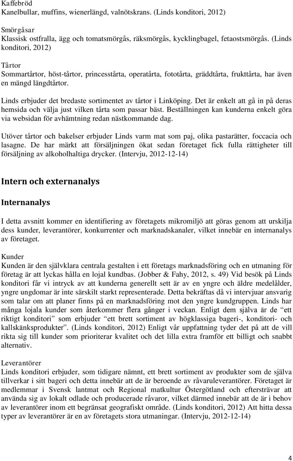 Linds erbjuder det bredaste sortimentet av tårtor i Linköping. Det är enkelt att gå in på deras hemsida och välja just vilken tårta som passar bäst.