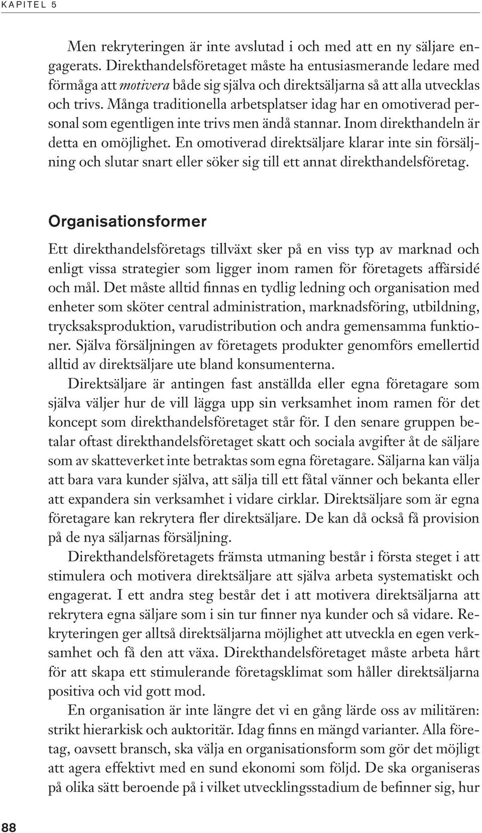 Många traditionella arbetsplatser idag har en omotiverad personal som egentligen inte trivs men ändå stannar. Inom direkthandeln är detta en omöjlighet.