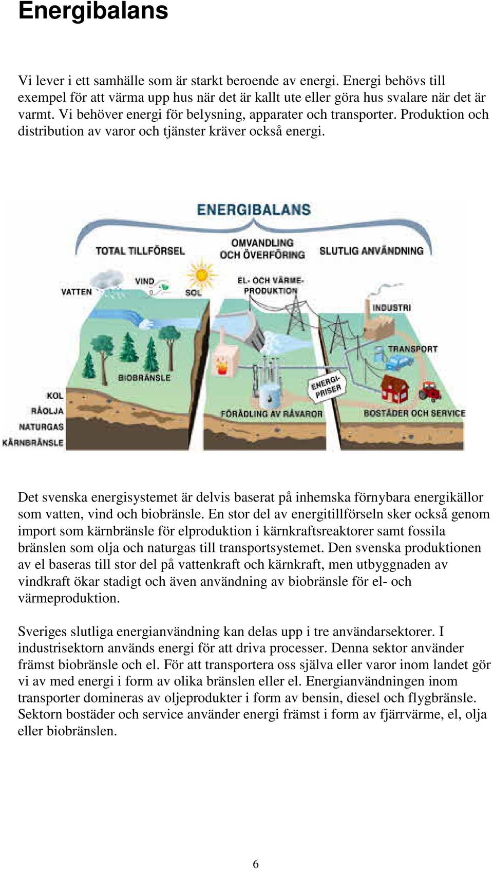 Det svenska energisystemet är delvis baserat på inhemska förnybara energikällor som vatten, vind och biobränsle.