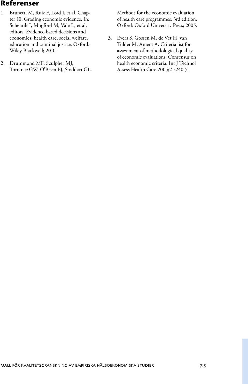 10. 2. Drummond MF, Sculpher MJ, Torrance GW, O Brien BJ, Stoddart GL. Methods for the economic evaluation of health care programmes, 3rd edition.