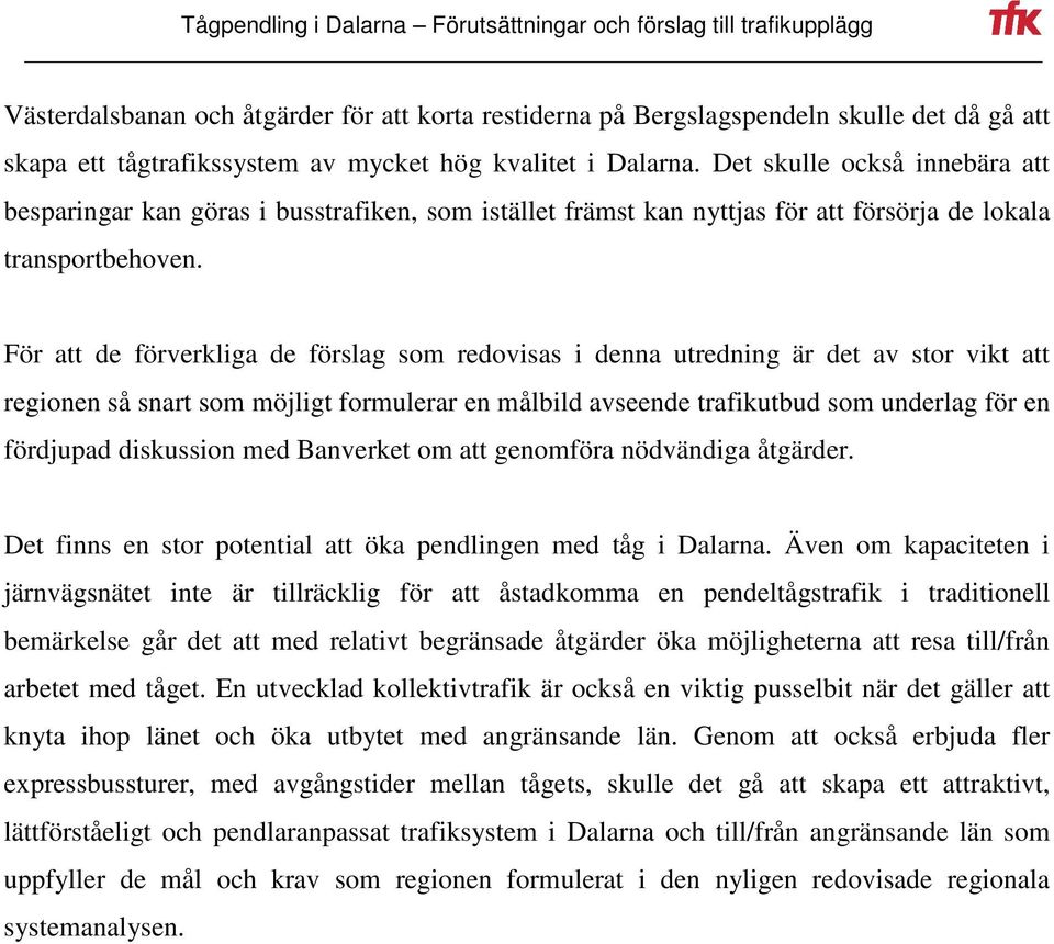 För att de förverkliga de förslag som redovisas i denna utredning är det av stor vikt att regionen så snart som möjligt formulerar en målbild avseende trafikutbud som underlag för en fördjupad