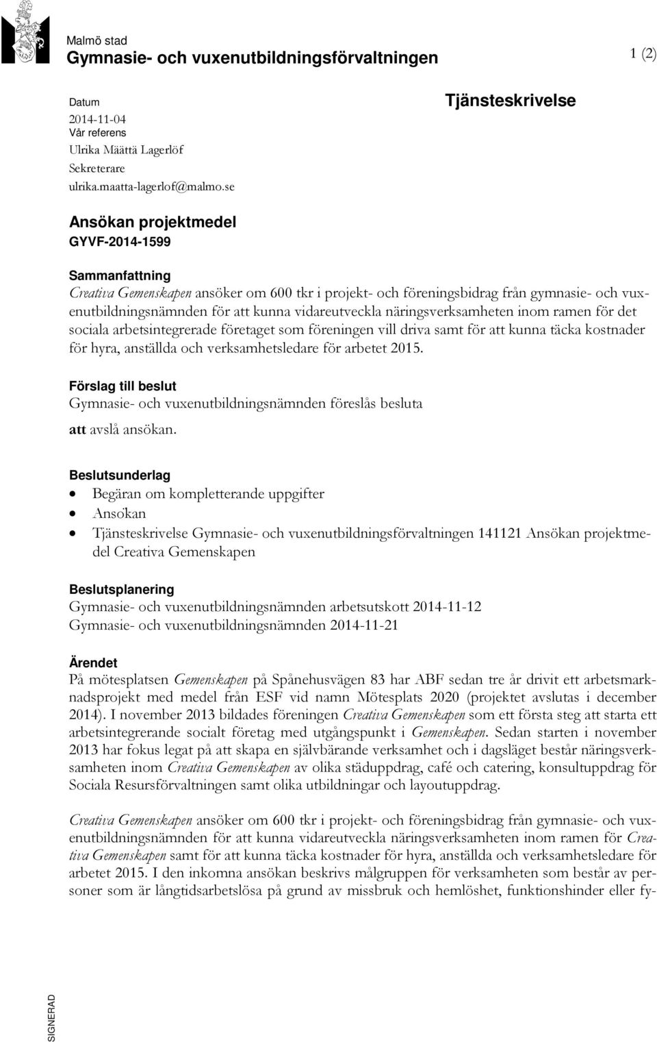 vidareutveckla näringsverksamheten inom ramen för det sociala arbetsintegrerade företaget som föreningen vill driva samt för att kunna täcka kostnader för hyra, anställda och verksamhetsledare för