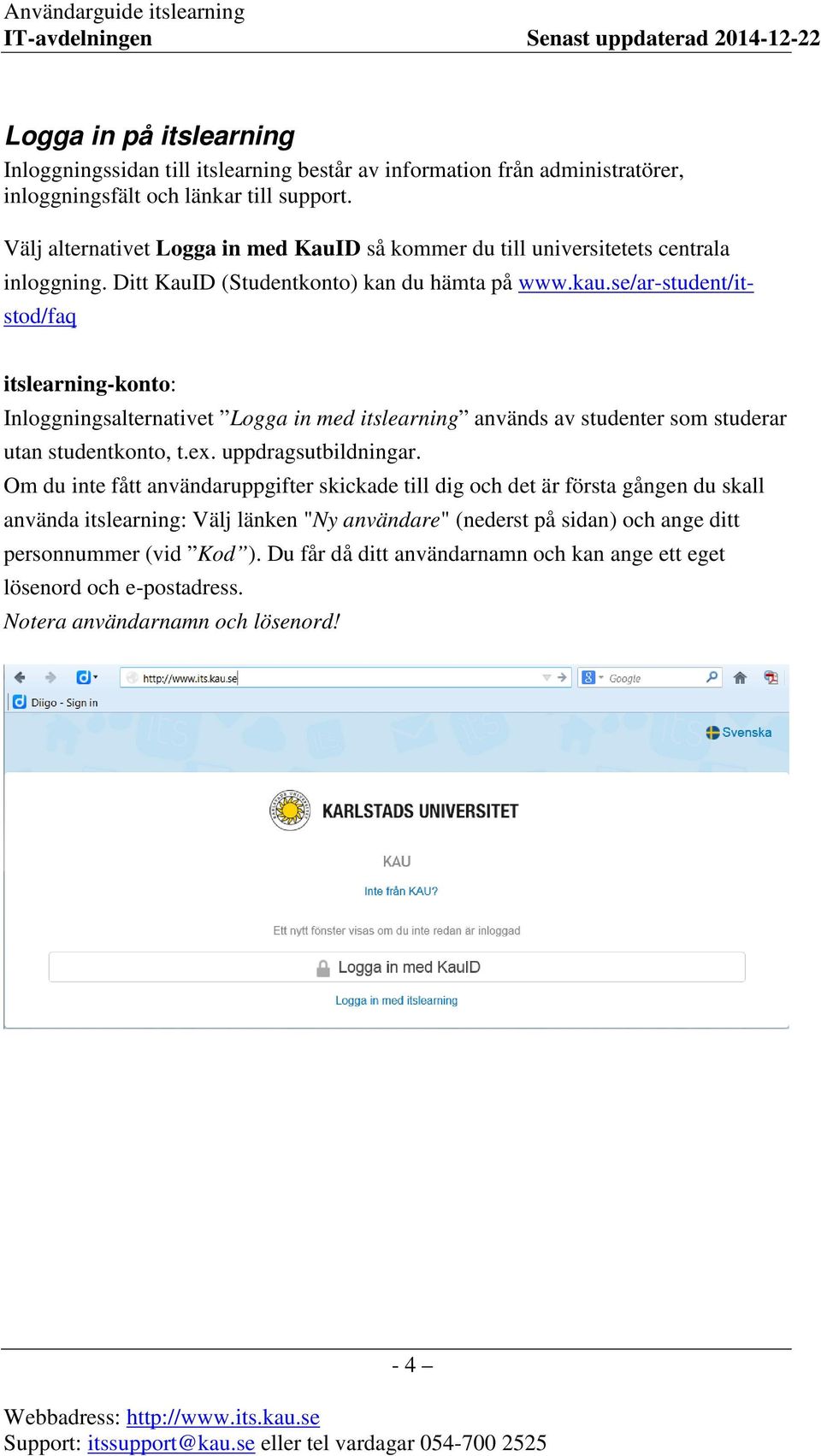 se/ar-student/itstod/faq itslearning-konto: Inloggningsalternativet Logga in med itslearning används av studenter som studerar utan studentkonto, t.ex. uppdragsutbildningar.