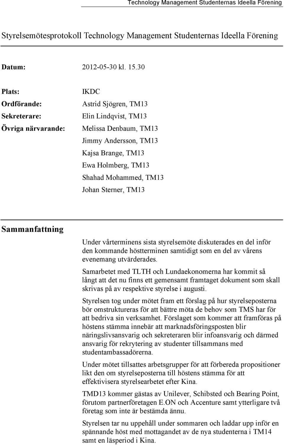 TM13 Johan Sterner, TM13 Sammanfattning Under vårterminens sista styrelsemöte diskuterades en del inför den kommande höstterminen samtidigt som en del av vårens evenemang utvärderades.