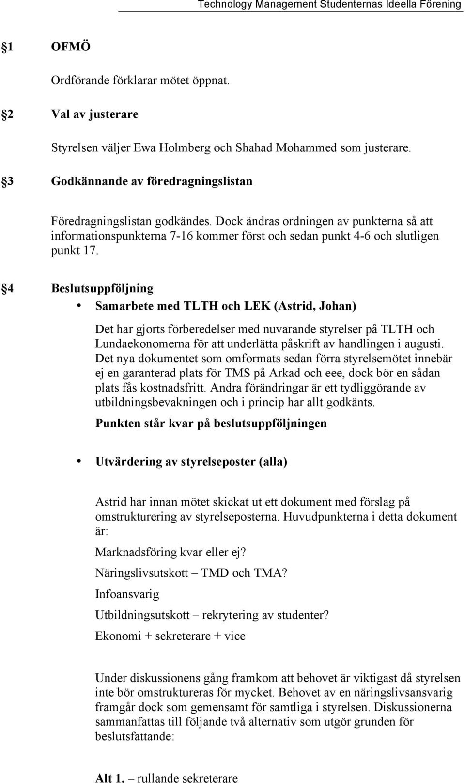 4 Beslutsuppföljning Samarbete med TLTH och LEK (Astrid, Johan) Det har gjorts förberedelser med nuvarande styrelser på TLTH och Lundaekonomerna för att underlätta påskrift av handlingen i augusti.