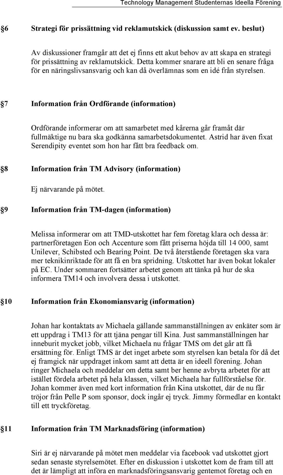 7 Information från Ordförande (information) Ordförande informerar om att samarbetet med kårerna går framåt där fullmäktige nu bara ska godkänna samarbetsdokumentet.