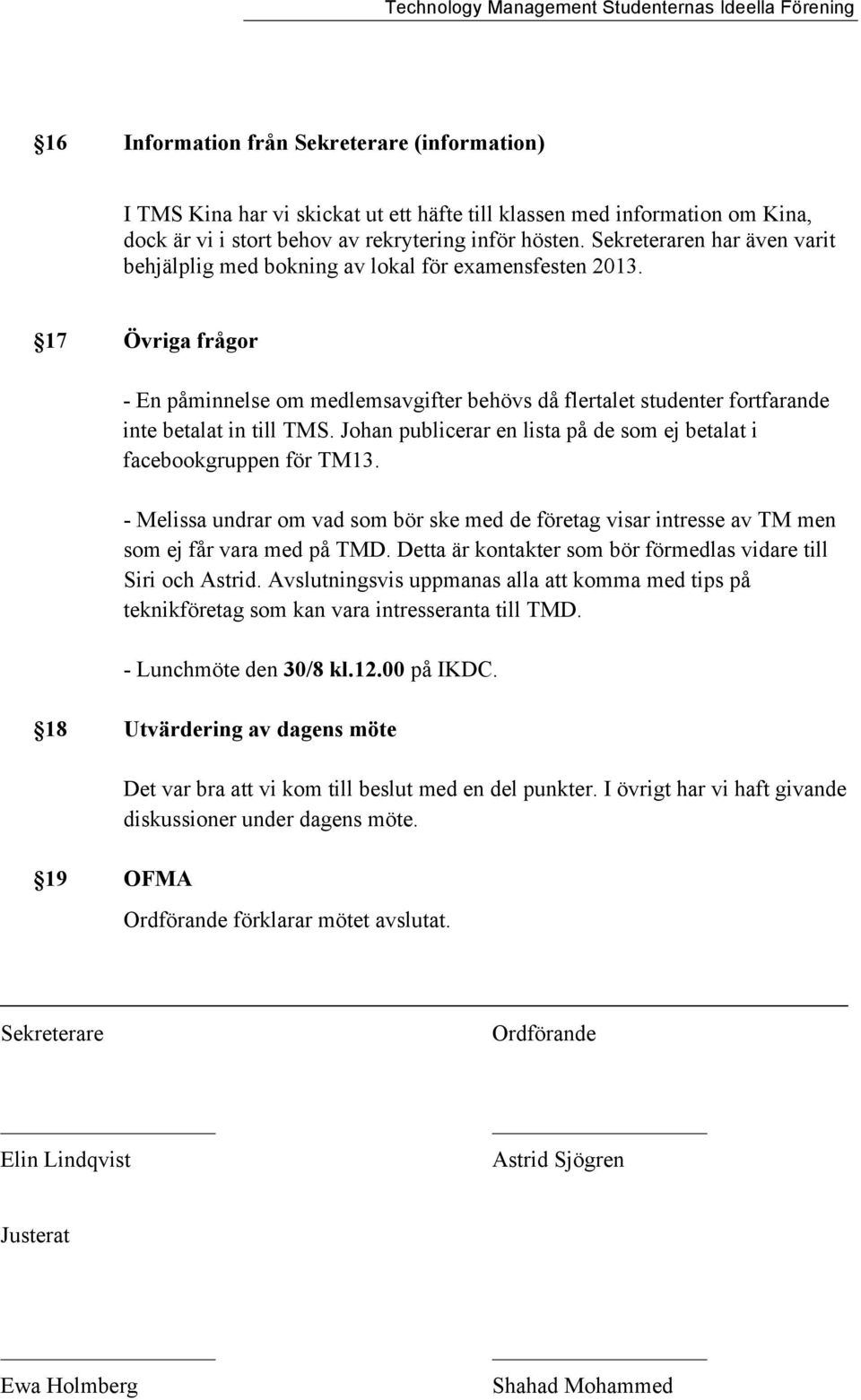 17 Övriga frågor - En påminnelse om medlemsavgifter behövs då flertalet studenter fortfarande inte betalat in till TMS. Johan publicerar en lista på de som ej betalat i facebookgruppen för TM13.