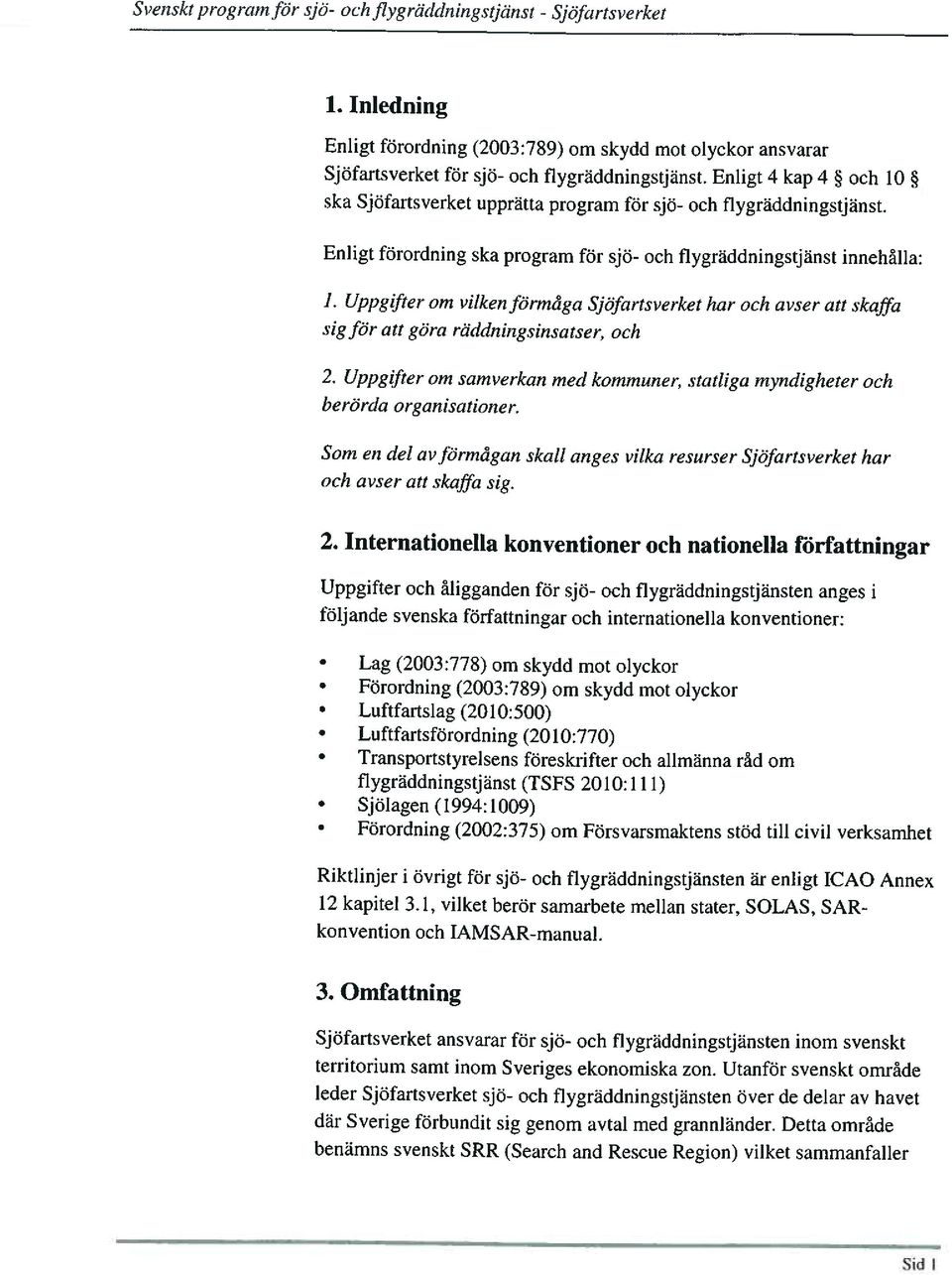 Uppgifter om vilken förmåga Sj4fartsverket har och avser att skaffa sig för att göra räddningsinsatser, och 2. Uppgifter om samverkan med kommuner, statliga myndigheter och berörda organisationer.