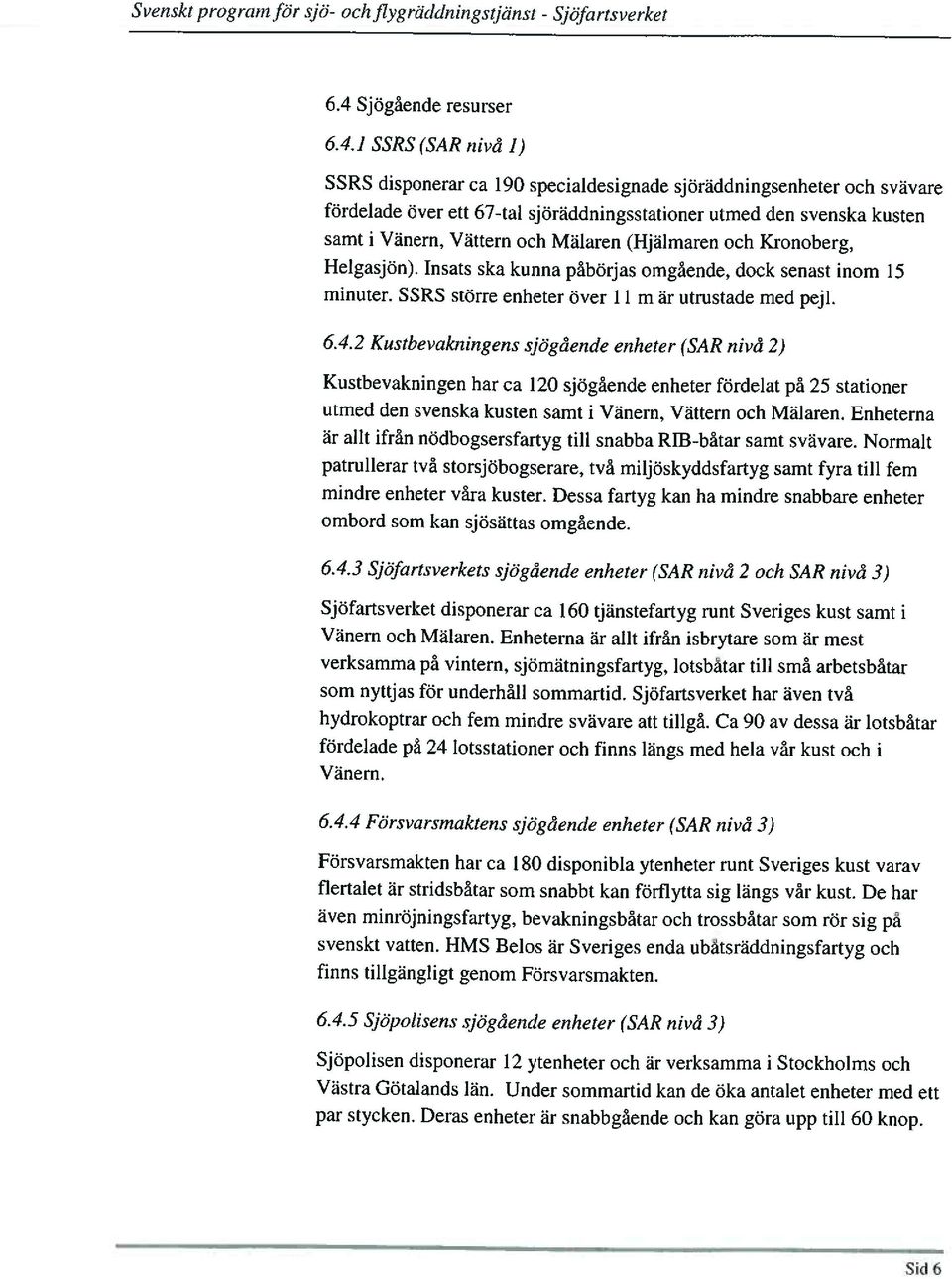 ] SSRS (SAR nivå 1) SSRS disponerar ca 190 specialdesignade sjöräddningsenheter och svävare fördelade över ett 67-tal sjöräddningsstationer utmed den svenska kusten samt i Vänern, Vättern och Mälaren