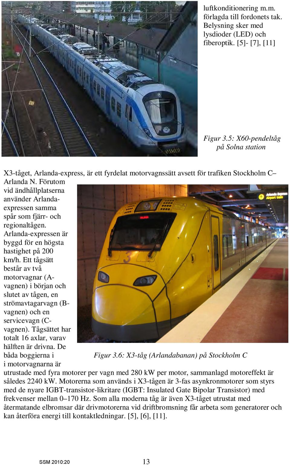 Förutom vid ändhållplatserna använder Arlandaexpressen samma spår som fjärr- och regionaltågen. Arlanda-expressen är byggd för en högsta hastighet på 2 km/h.