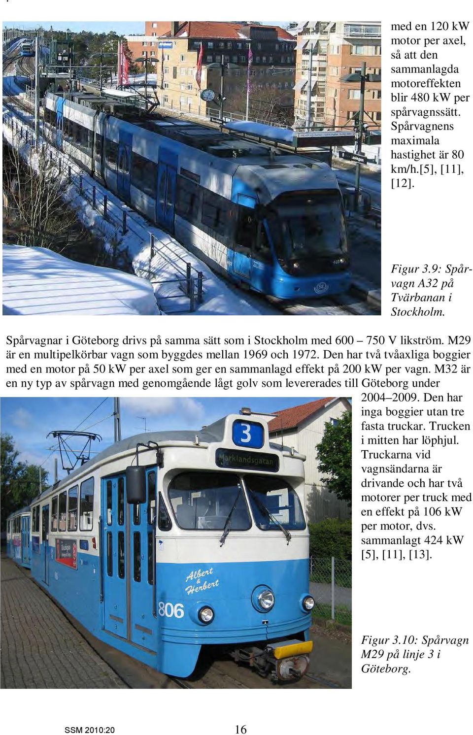 Den har två tvåaxliga boggier med en motor på 5 kw per axel som ger en sammanlagd effekt på 2 kw per vagn.